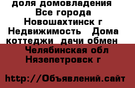 1/4 доля домовладения - Все города, Новошахтинск г. Недвижимость » Дома, коттеджи, дачи обмен   . Челябинская обл.,Нязепетровск г.